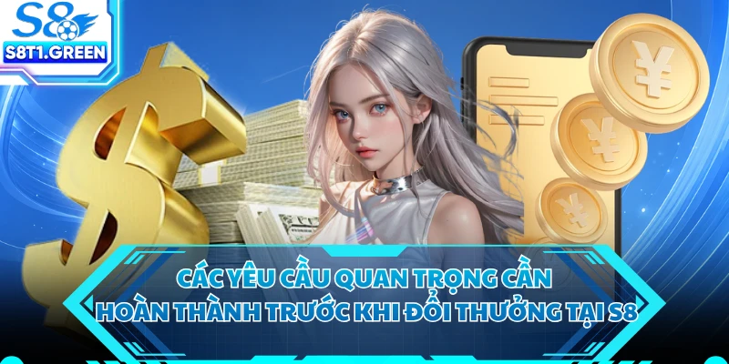 Các yêu cầu quan trọng cần hoàn thành trước khi đổi thưởng tại S8