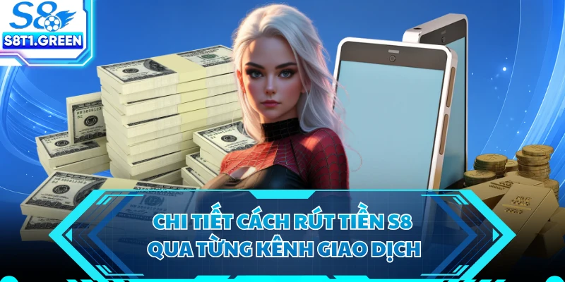 Chi tiết cách rút tiền S8 qua từng kênh giao dịch