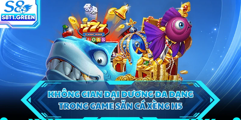 Không gian đại dương đa dạng trong game săn cá xèng H5