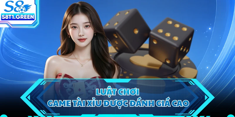 Luật chơi game Tài Xỉu được đánh giá cao