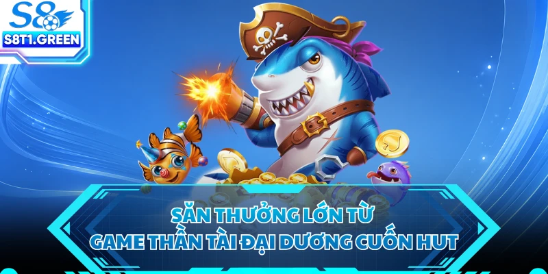 Săn thưởng lớn từ game Thần Tài Đại Dương cuốn hut