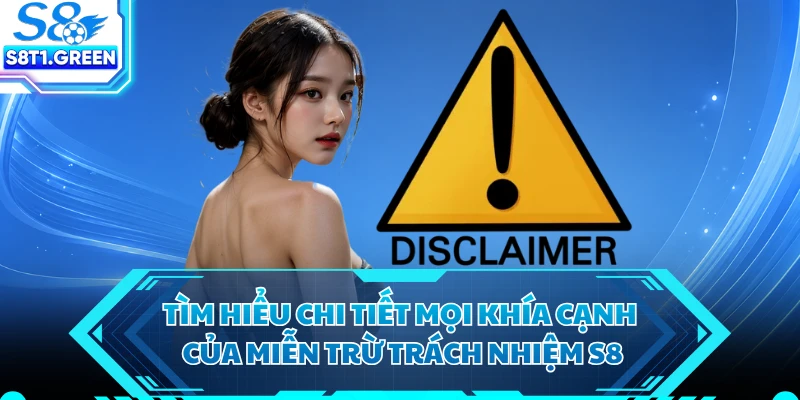 Tìm hiểu chi tiết mọi khía cạnh của miễn trừ trách nhiệm S8